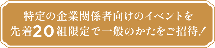 特定の企業関係者向けのイベントを先着20組限定で一般のかたをご招待！
